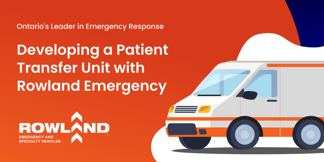 Ontario's Leader in Emergency Response Vehicle Manufacturing: Developing a Patient Transfer Unit with Rowland Emergency